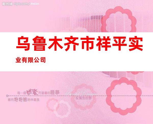 乌鲁木齐市祥平实业有限公司