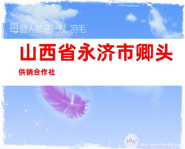 山西省永济市卿头供销合作社