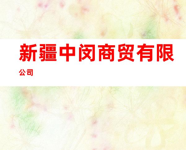 新疆中闵商贸有限公司