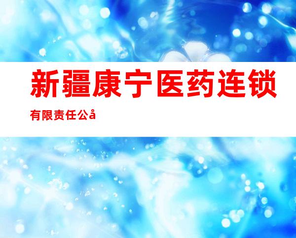 新疆康宁医药连锁有限责任公司库尔勒第一百一十四分店