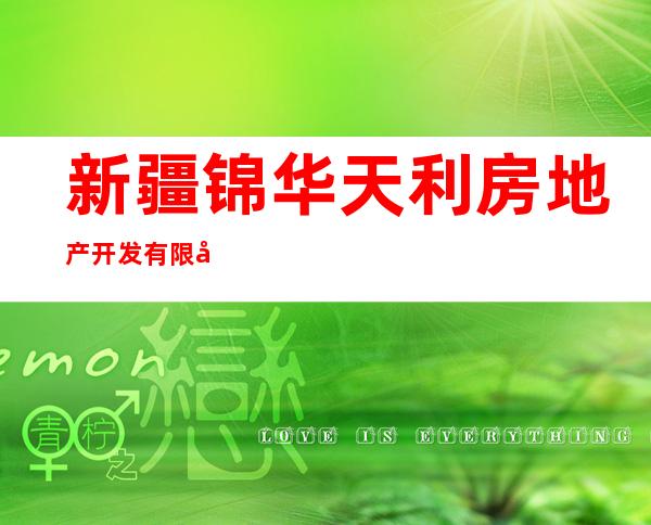 新疆锦华天利房地产开发有限公司