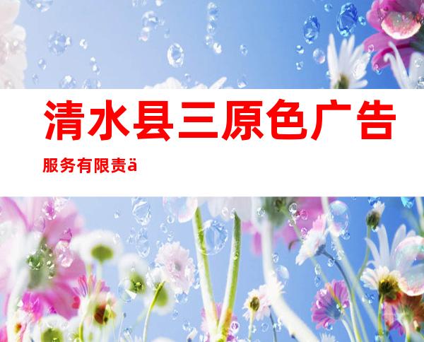 清水县三原色广告服务有限责任公司