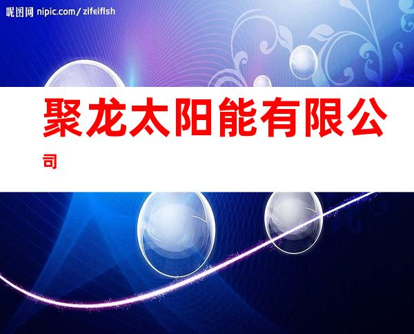 聚龙太阳能有限公司