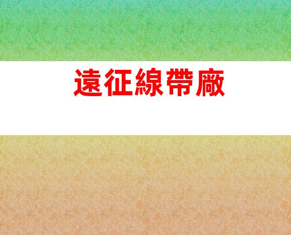 遠征線帶廠
